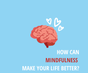 How can mindfulness make your life better?